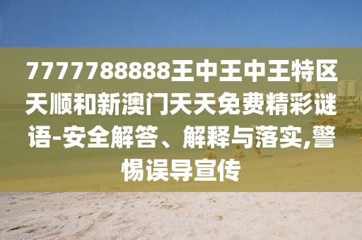 7777788888王中王中王特區(qū)天順和新澳門天天免費(fèi)精彩謎語(yǔ)-安全解答、解釋與落實(shí),警惕誤導(dǎo)宣傳